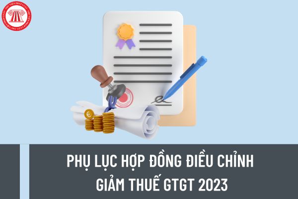 Phụ lục hợp đồng điều chỉnh thuế GTGT 2023? Phụ lục hợp đồng giảm thuế GTGT áp dụng đối với mặt hàng nào?