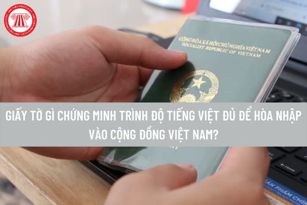 Giấy tờ gì chứng minh trình độ tiếng Việt đủ để hòa nhập vào cộng đồng Việt Nam? Hồ sơ xin nhập quốc tịch Việt Nam gồm những gì? 