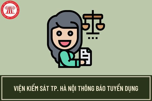 Thông báo tuyển dụng công chức ngành kiểm sát Hà Nội năm 2023? Thời gian nhận hồ sơ là khi nào?