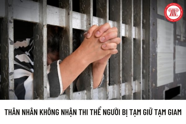 Thân nhân không nhận thi thể người bị tạm giữ, tạm giam chết trong cơ sở giam giữ thì giải quyết như thế nào?