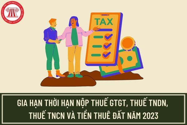 Nghị định 12/2023/NĐ-CP: Gia hạn thời hạn nộp thuế GTGT, thuế TNDN, thuế TNCN và tiền thuê đất trong năm 2023?