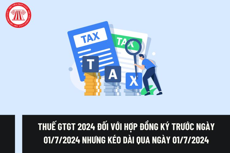 Hướng dẫn áp dụng thuế GTGT 8% 2024 đối với hợp đồng ký trước ngày 01/7/2024 nhưng kéo dài qua ngày 01/7/2024 mới hoàn tất?