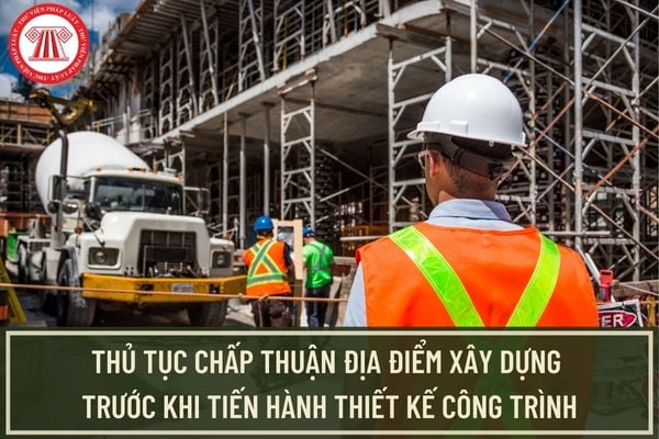 Công trình nào phải thực hiện thủ tục chấp thuận địa điểm xây dựng trước khi tiến hành thiết kế công trình?