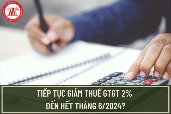 Tiếp tục giảm thuế GTGT 2% đến hết tháng 6/2024? Bộ Tài chính công bố tình hình giảm thuế GTGT 2023 3 tháng gần nhất?
