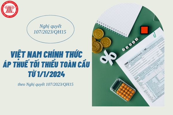 Nghị quyết 107/2023/QH15 áp thuế tối thiểu toàn cầu từ 1/1/2024? Xác định thuế TNDN bổ sung tối thiểu nội địa đạt chuẩn tại Việt Nam?