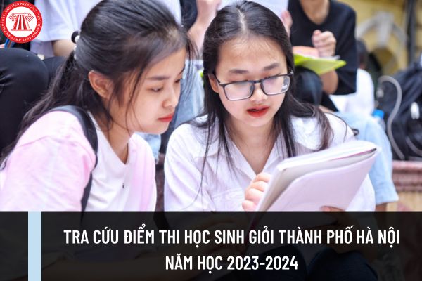 Tra cứu điểm thi học sinh giỏi lớp 12 thành phố Hà Nội năm học 2023-2024? Điểm chuẩn tham dự Kỳ thi chọn học sinh giỏi quốc gia là bao nhiêu?