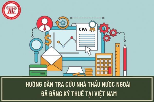Cách tra cứu nhà thầu nước ngoài đã đăng ký thuế tại Việt Nam như thế nào? Nhà thầu nước ngoài tại Việt Nam phải nộp những loại thuế nào?