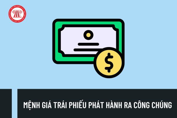 Mệnh giá trái phiếu phát hành ra công chúng ở Việt Nam là bao nhiêu? Điều kiện chào bán trái phiếu ra công chúng là gì?