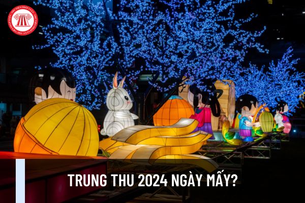 Trung thu 2024 ngày mấy? Tết Trung thu 2024 rơi vào thứ mấy? Còn mấy ngày nữa tới Tết Trung thu 2024?