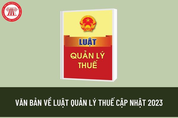 Luật Quản lý thuế mới nhất 2023? Nghị định và Thông tư hướng dẫn cập nhật năm 2023 gồm những văn bản nào?