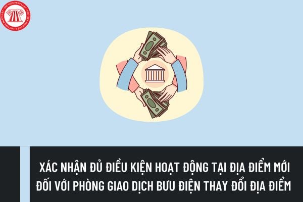 Trình tự, thủ tục xác nhận đủ điều kiện hoạt động tại địa điểm mới đối với phòng giao dịch bưu điện thay đổi địa điểm ra sao?