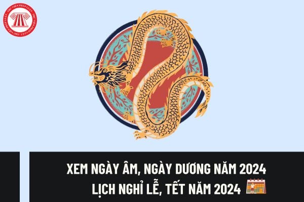 Xem ngày âm, ngày dương năm 2024 chi tiết? Lịch nghỉ lễ, tết năm 2024 cho người lao động ra sao?