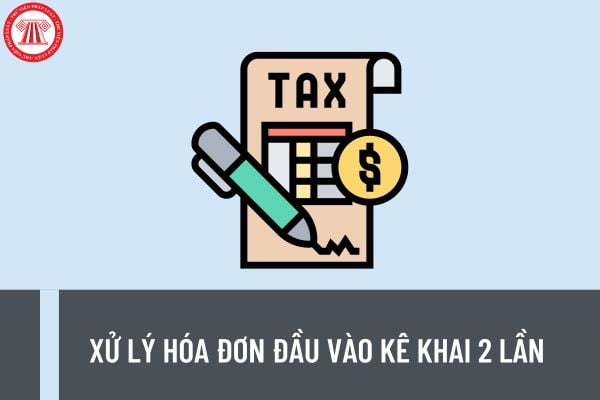 Hướng dẫn cách xử lý hóa đơn đầu vào kê khai 2 lần mới nhất 2023? Cách tra cứu hóa đơn điện tử đầu vào?