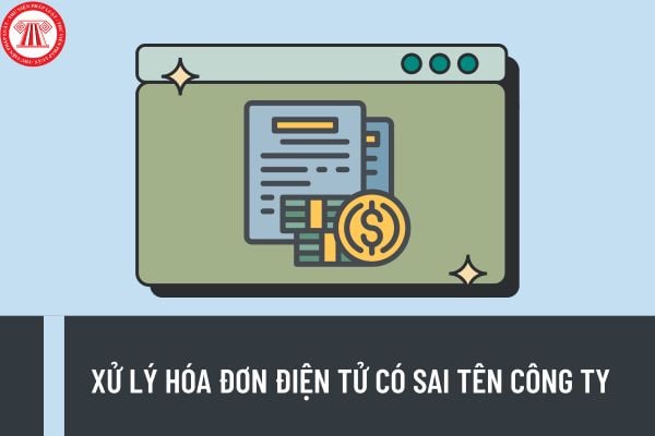 Hướng dẫn cách xử lý hóa đơn điện tử có sai tên công ty? Hóa đơn điều chỉnh có hủy được không?