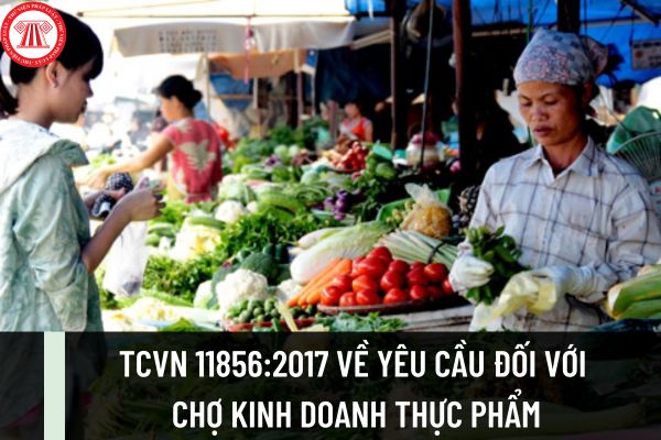TCVN 11856:2017 về yêu cầu chung đối với các cơ sở kinh doanh thực phẩm tại chợ như thế nào?