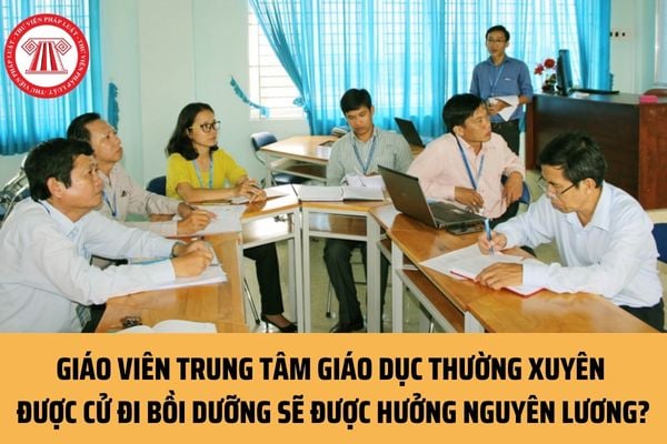 Từ ngày 01/03/2023, giáo viên trung tâm giáo dục thường xuyên được cử đi bồi dưỡng sẽ được hưởng nguyên lương?