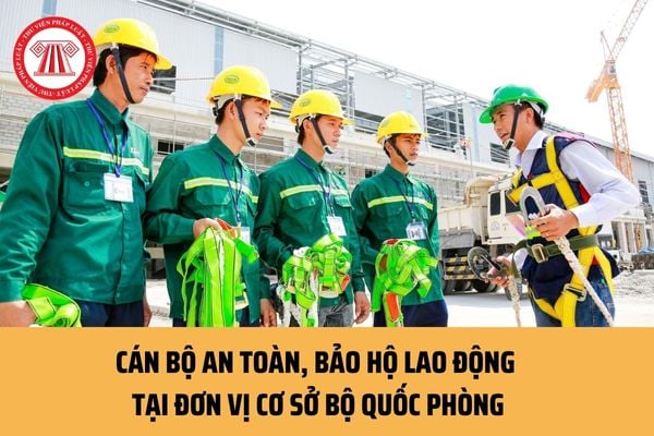 Cán bộ an toàn, bảo hộ lao động tại đơn vị cơ sở Bộ Quốc phòng có chức trách, nhiệm vụ và quyền hạn thế nào?