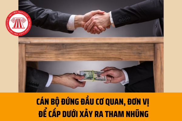 Cán bộ là người đứng đầu cơ quan, đơn vị nếu để cấp dưới xảy ra tham nhũng thì có bị miễn nhiệm hay không?