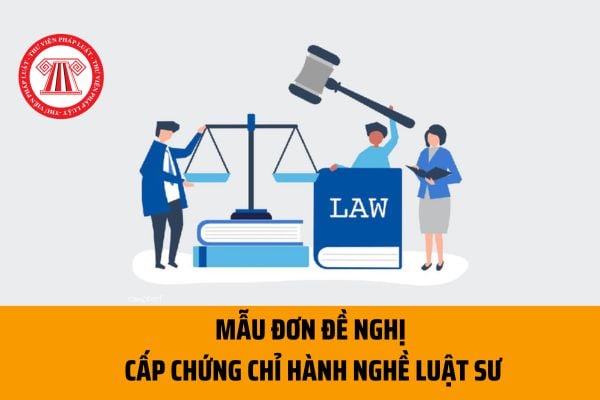 Mẫu Đơn đề nghị cấp Chứng chỉ hành nghề luật sư mới nhất 2023? Tải Mẫu Đơn đề nghị  cấp Chứng chỉ tại đâu?