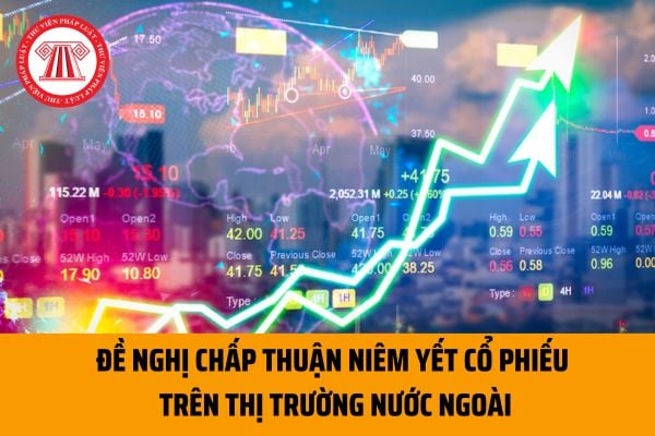 Đề nghị chấp thuận niêm yết cổ phiếu trên thị trường nước ngoài được lập như thế nào? Tải Mẫu đơn đề nghị chấp thuận niêm yết ở đâu?