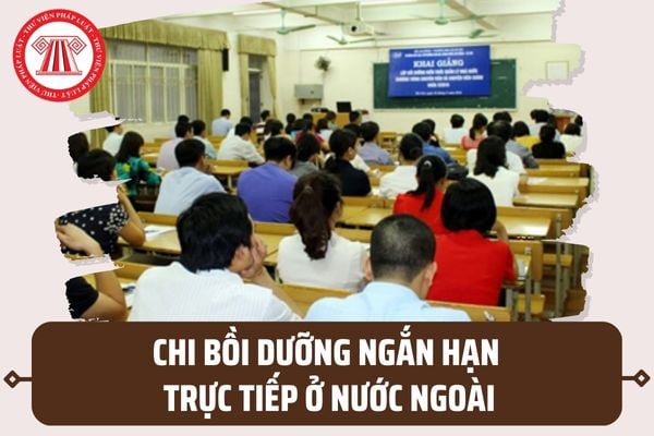 Nội dung chi bồi dưỡng ngắn hạn trực tiếp ở nước ngoài cho cán bộ lãnh đạo quản lý từ NSNN gồm những gì?