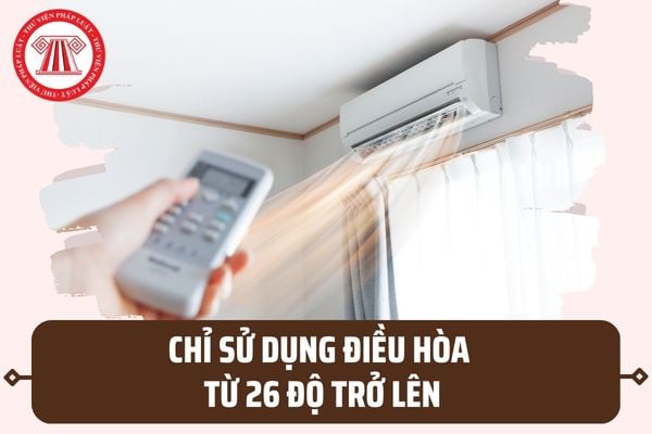 Chính phủ yêu cầu chỉ sử dụng điều hòa từ 26 độ trở lên? Tăng cường tiết kiệm điện tại các hộ gia đình ra sao?