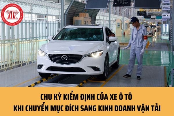 Chu kỳ kiểm định của xe ô tô khi chuyển mục đích sang kinh doanh vận tải hiện nay là bao nhiêu lâu?