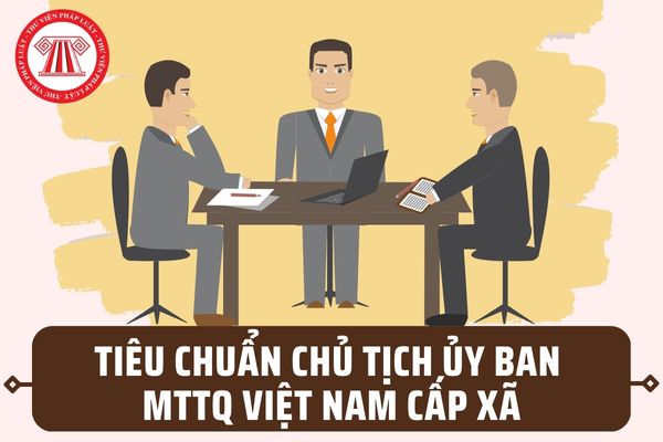 Tiêu chuẩn chung Chủ tịch Ủy ban Mặt trận Tổ quốc Việt Nam cấp xã mới nhất hiện nay gồm những gì?