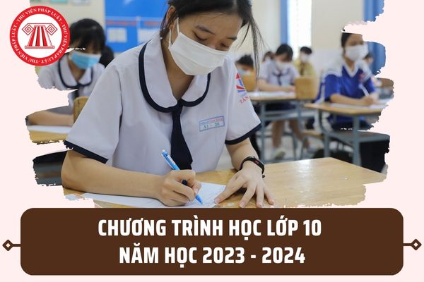 Chương trình học lớp 10 năm 2023 2024? Chương trình học lớp 10 năm 2023 có bao nhiêu môn bắt buộc?