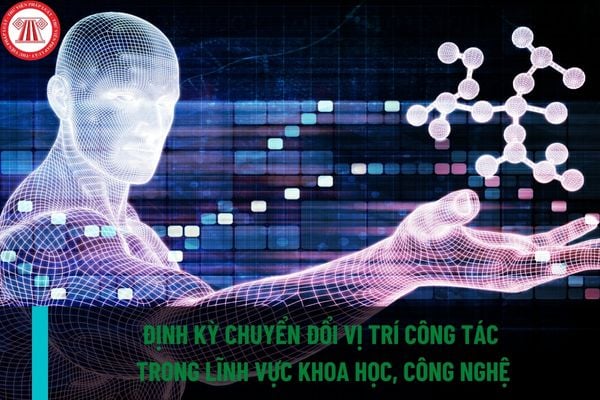 Công chức, viên chức nào sẽ định kỳ chuyển đổi vị trí công tác trong lĩnh vực khoa học, công nghệ tại địa phương?