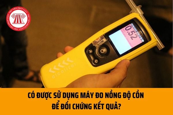 Có được sử dụng máy đo nồng độ cồn của mình để đối chứng kết quả với máy đo nồng độ cồn của lực lượng chức năng không?