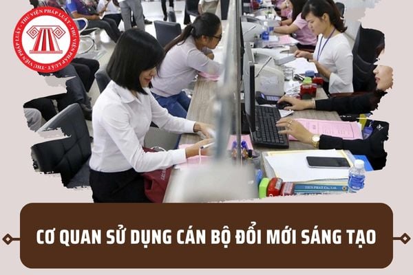 Cơ quan sử dụng cán bộ đổi mới sáng tạo có trách nhiệm gì? Trách nhiệm của người đứng đầu ra sao?