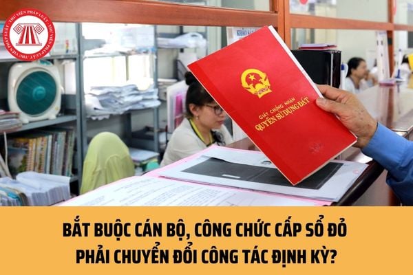 Bắt buộc cán bộ, công chức cấp sổ đỏ phải chuyển đổi công tác định kỳ có đúng không? Có mấy phương thức chuyển đổi?