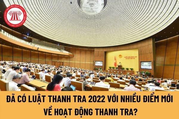 Đã có Luật Thanh tra 2022 với nhiều điểm mới về hoạt động thanh tra, sửa đổi, bổ sung một số điều của các luật có liên quan?