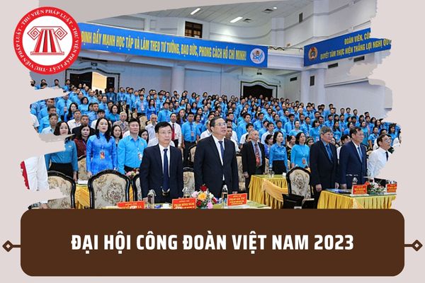 Đại hội Công đoàn Việt Nam 2023 tổ chức vào ngày nào? Phương châm Đại hội lần thứ 13 là gì?