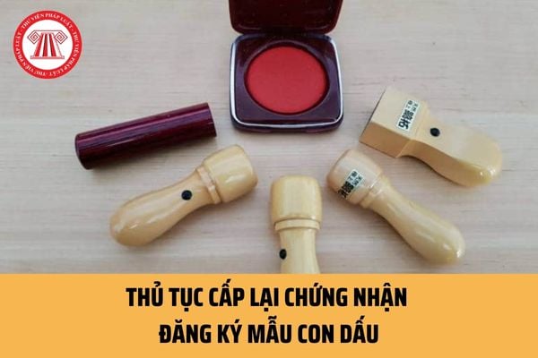 Cấp lại Giấy chứng nhận đăng ký mẫu con dấu được thực hiện theo trình tự ra sao theo quy định hiện nay?