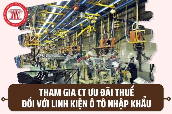 Hồ sơ, thủ tục đăng ký tham gia Chương trình ưu đãi thuế đối với linh kiện ô tô nhập khẩu từ 15/7/2023 ra sao?