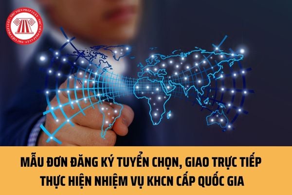 Mẫu Đơn đăng ký tuyển chọn, giao trực tiếp thực hiện nhiệm vụ KHCN cấp quốc gia hiện nay ra sao?