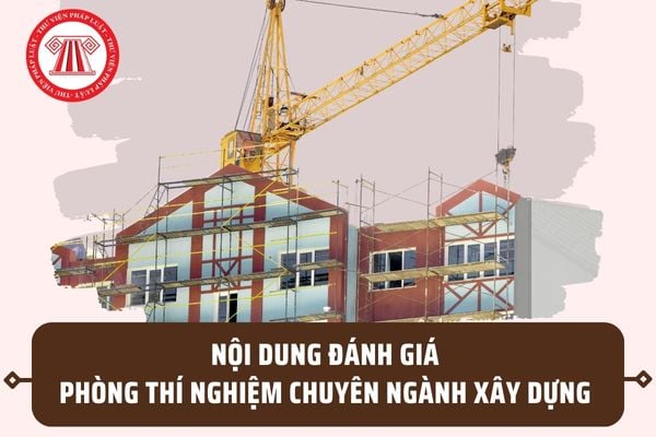 Nội dung đánh giá phòng thí nghiệm chuyên ngành xây dựng theo Nghị định 35/2023/NĐ-CP gồm những gì?