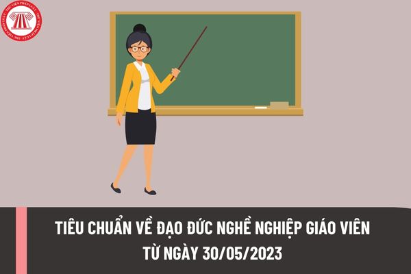 Tiêu chuẩn về đạo đức nghề nghiệp giáo viên từ ngày 30/05/2023 theo quy định mới được sửa đổi như thế nào?