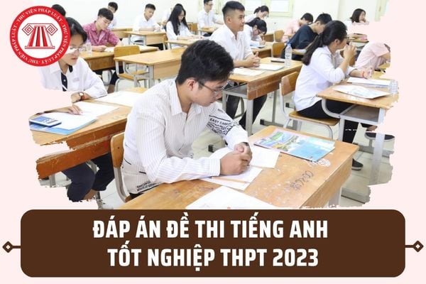 Đáp án đề thi Tiếng Anh tốt nghiệp THPT quốc gia năm 2023? Tải đáp án đề thi Anh năm 2023 ở đâu?