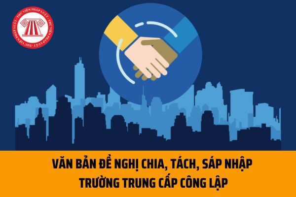 Văn bản đề nghị chia, tách, sáp nhập trường trung cấp công lập trực thuộc bộ, cơ quan ngang bộ được lập ra sao?