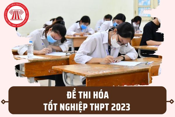 Đề thi Hóa tốt nghiệp THPT quốc gia 2023 chính thức? Tải đề thi môn Hóa tốt nghiệp THPT tại đâu?
