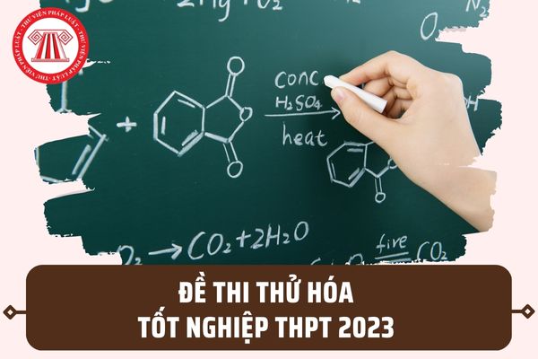 Đề thi thử môn môn Hóa tốt nghiệp THPT 2023 có đáp án? Tải file đề thi thử môn Hóa 2023 ở đâu?