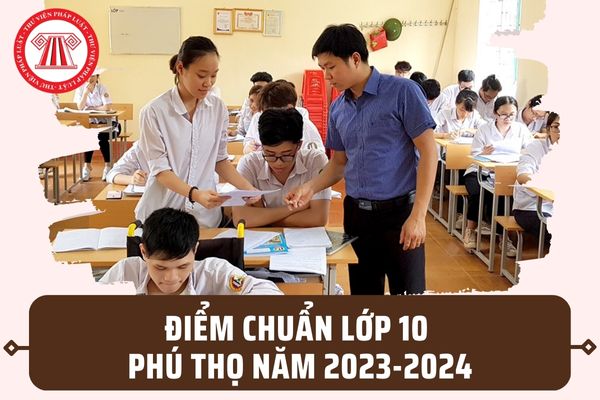 Điểm chuẩn tuyển sinh lớp 10 tỉnh Phú Thọ năm 2023-2024? Điểm xét tuyển lớp 10 Phú Thọ được tính ra sao?