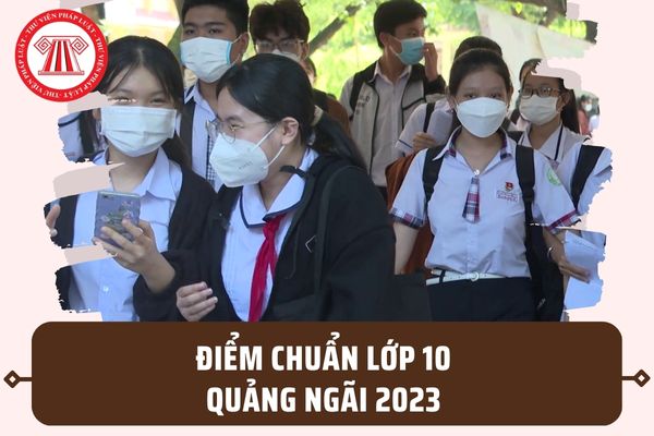Điểm chuẩn tuyển sinh lớp 10 tỉnh Quảng Ngãi năm 2023-2024? Lịch duyệt tuyển sinh lớp 10 ra sao?