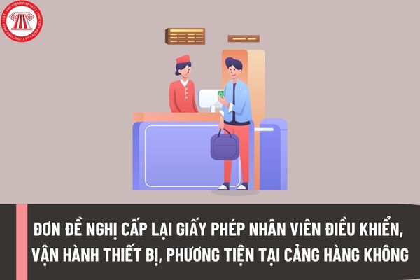 Mẫu đơn đề nghị cấp lại Giấy phép nhân viên điều khiển, vận hành thiết bị, phương tiện tại khu vực hạn chế của cảng hàng không, sân bay như thế nào?