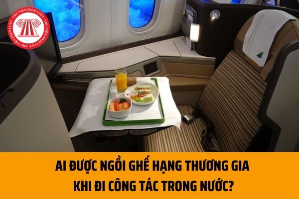 Ai được ngồi ghế hạng thương gia khi đi công tác trong nước? Mức thanh toán chi phí đi lại đối với cán bộ, công chức khi đi công tác là bao nhiêu?