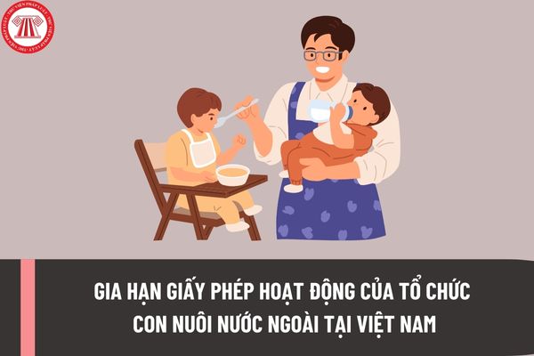 Thủ tục gia hạn giấy phép hoạt động của tổ chức con nuôi nước ngoài tại Việt Nam hiện nay được thực hiện thế nào?