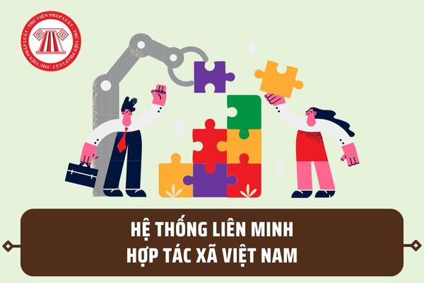 Hệ thống Liên minh hợp tác xã Việt Nam gồm những gì? Hệ thống Liên minh hợp tác xã Việt Nam có nhiệm vụ ra sao?